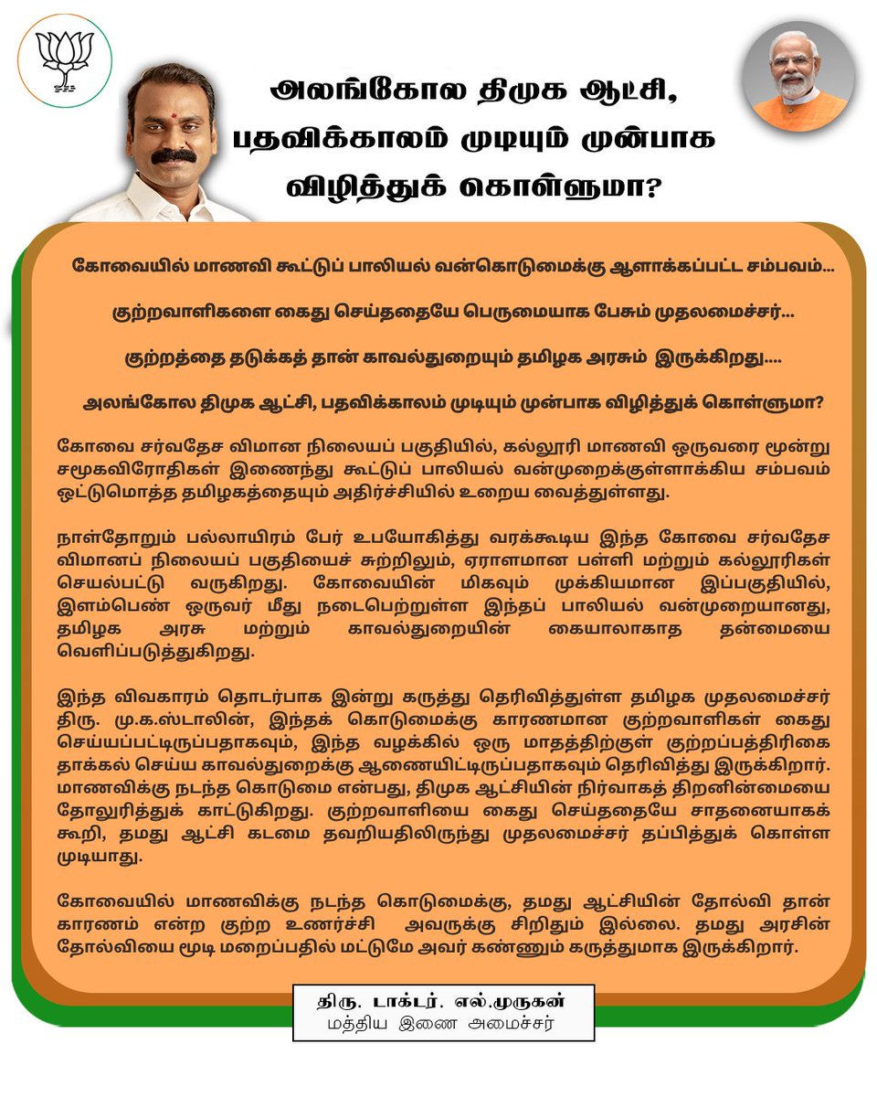 DrLMurugan's tweet photo. கோவையில் மாணவி கூட்டுப் பாலியல் வன்கொடுமைக்கு ஆளாக்கப்பட்ட சம்பவம்..!

குற்றவாளிகளை கைது செய்ததையே பெருமையாக பேசும் முதலமைச்சர்..!

குற்றத்தை தடுக்கத் தான் காவல்துறையும் தமிழக அரசும்  இருக்கிறது..!

அலங்கோல திமுக ஆட்சி, பதவிக்காலம் முடியும் முன்பாக விழித்துக் கொள்ளுமா..?

தமிழகத்தில் பெருக்கெடுத்தோடும் மதுபானமும், போதைப் பொருட்களும் புதிய புதிய குற்றவாளிகளை உருவாக்கிக் கொண்டே இருக்கின்றன. இதைப் பற்றிய துளியும் அக்கறை இல்லாத திமுக அரசால், சட்டம்- ஒழுங்கை கட்டுப்பாட்டில் வைக்க முடியவில்லை. குற்றச் சம்பவங்கள் நடக்காமல் தடுக்க வேண்டிய காவல்துறையும் செயலிழந்து நிற்கிறது. இந்த அலங்கோல ஆட்சி முடிவு பெற ஒரு சில மாதங்கள் தான் இருக்கிறது. அதற்குள்ளாவது முதலமைச்சர் திரு.@mkstalin விழித்துக் கொண்டால் சரி..!