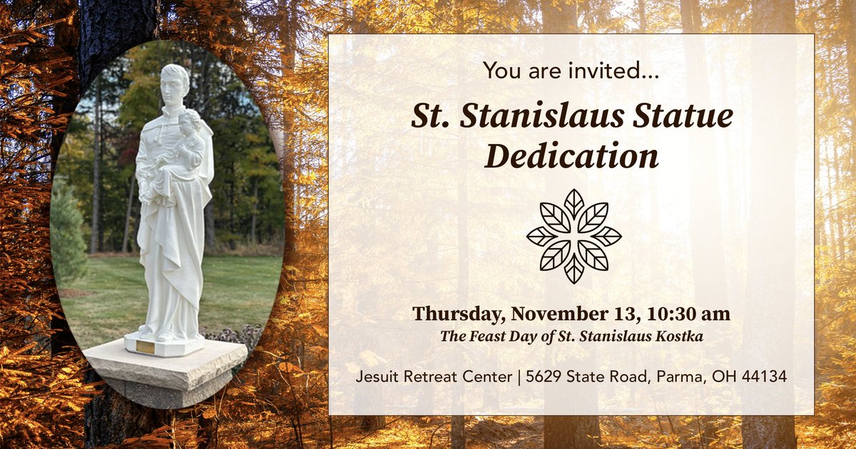 Join us for a dedication of the restored St. Stanislaus statue!

Thursday, November 13, 2025, 10:30 am at Jesuit Retreat Center, 5629 State Road, Parma, OH 44134

**Please RSVP by contacting Luke at (440) 884-9300 x312 or lpeters@jesuitretreatcenter.org by Tuesday, November 11