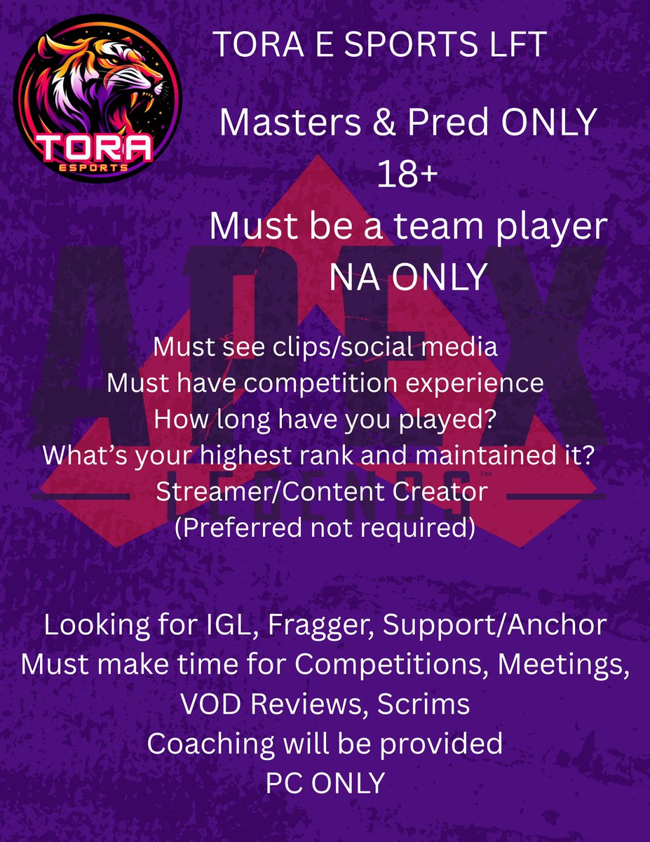 TORA ESPORTS IS LOOKING FOR AN APEX LEGENDS COMP ROSTER FOR Y6!!

General Requirements are posted below.
Please DM me for any questions or concerns! 😊

*Coaching will be provided by <a href="/Nox1ce/">Nox1ce</a> 

NA REGION
PC ONLY