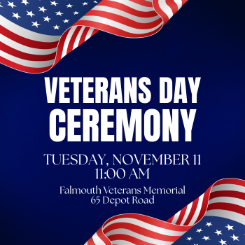The Town of Falmouth's Veterans Day Ceremony will take place at 11:00 am on Tuesday, November 11 at the Falmouth Veterans Memorial, 65 Depot Road. Veterans and their families are invited to a luncheon on site following the ceremony provided by the Falmouth Lions Club.