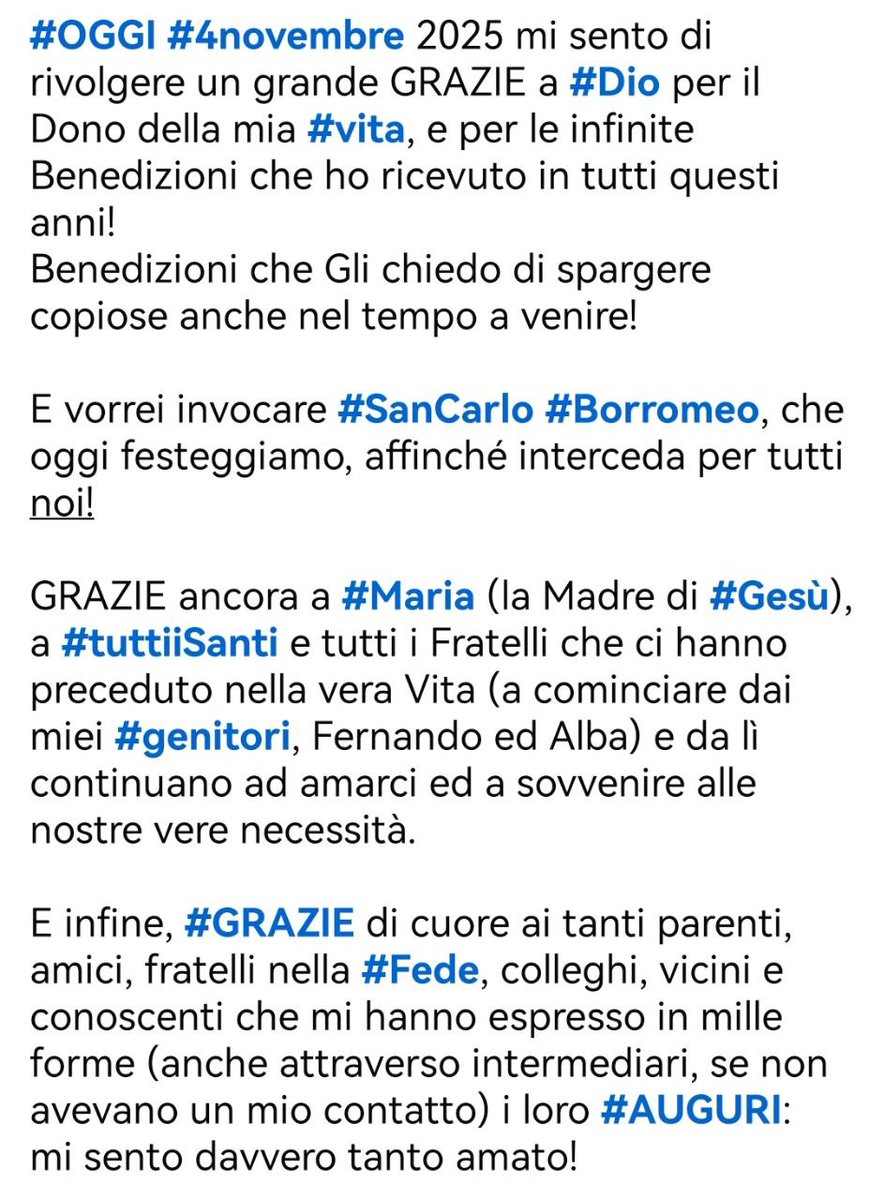 #OGGI #4novembre 2025 rivolgo un grande #GRAZIE a #Dio per il Dono della #vita e per le infinite Benedizioni ricevute, che Gli chiedo ancora copiose a venire!
GRAZIE a #SanCarlo Borromeo, Maria e tutti i Fratelli nella Fede in Cielo e in Terra che m'hanno espresso i loro #AUGURI!