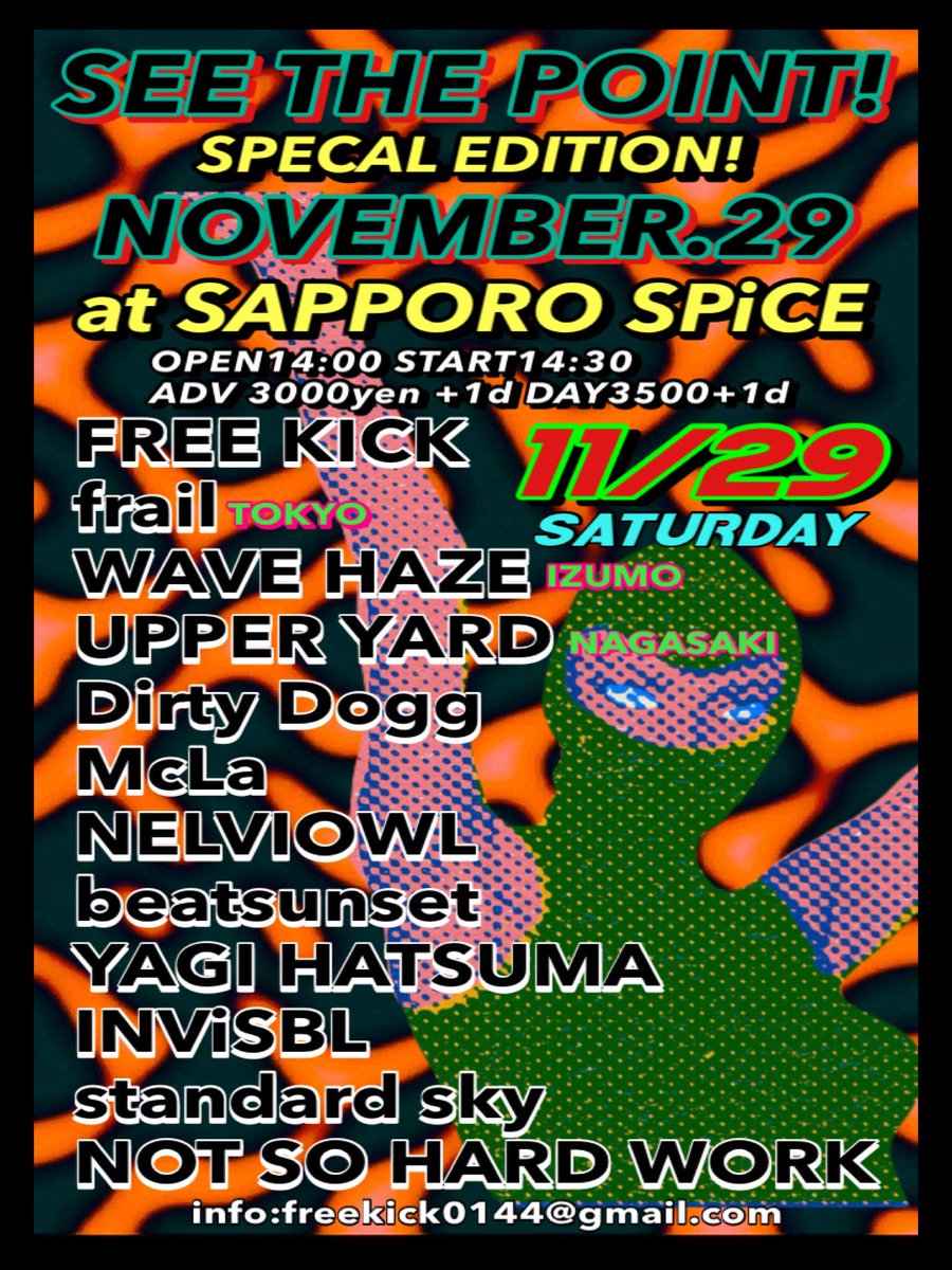 11/29(土)札幌SPICE
FREE KICK pre
"SEE THE POINT!" special edition

START14:30

ADV 3000yen + 1drink

SPECAL GUEST
■frail(東京)
■WAVE HAZE(出雲)
■UPPER YARD(長崎)

■FREE KICK
■NOT SO HARD WORK
■Dirty Dogg
■McLa
■NELVIOWL
■ beatsunset
■ヤギハツマ
■ INViSBL
■standard sky