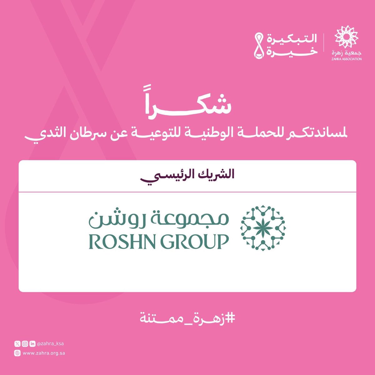 تتقدّم جمعية زهرة بخالص الشكر والتقدير إلى مجموعة روشن <a href="/Roshnksa/">ROSHN Group | مجموعة روشن</a> 

على شراكتها الرئيسية ودعمها للحملة الوطنية للتوعية بسرطان الثدي 2025.

بمثل هذا التعاون المسؤول، نستطيع معًا تعزيز الوعي وتمكين المجتمع من الوقاية والكشف المبكر 

#التبكيرة_خيرة