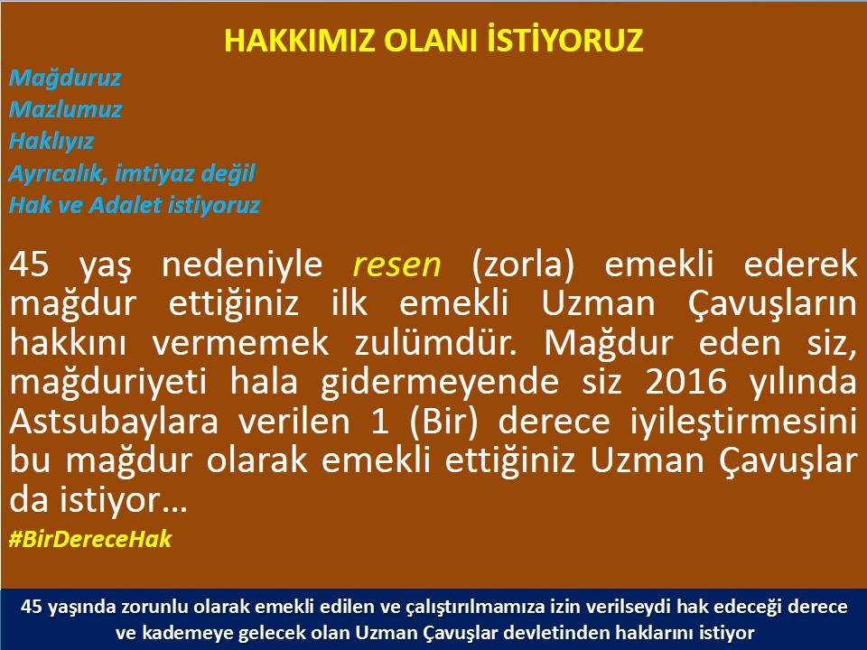 #UzmanÇavuş
#UzmanÇavuşlar
#EmekliUzmanÇavuşlar
#BirDereceHak
<a href="/RTErdogan/">Recep Tayyip Erdoğan</a>
<a href="/tcsavunma/">T.C. Millî Savunma Bakanlığı</a>
<a href="/hulusiakarmedya/">Hulusi AKAR</a>
<a href="/Akparti/">AK Parti</a>
<a href="/nacibostanci/">M. Naci Bostancı</a>
<a href="/akbasogluemin/">Av. M.Emin AKBAŞOĞLU 🇹🇷</a>
<a href="/AliYerlikaya/">Ali Yerlikaya</a>
<a href="/UlviYonter/">Dr.İzzet Ulvi YÖNTER</a>
<a href="/dbdevletbahceli/">Devlet Bahçeli</a>
<a href="/MHP_Bilgi/">MHP</a>
<a href="/mustafaelitas/">Mustafa Elitaş</a>
<a href="/UlviYonter/">Dr.İzzet Ulvi YÖNTER</a>
<a href="/erkanakcay45/">Erkan Akçay</a>
<a href="/TEMUD_2024/">Türkiye Emekli Uzman Erbaşlar Derneği (TEMUD)</a>
<a href="/alitilkici38/">Ali Tilkici 🇹🇷</a>
<a href="/HMBakanligi/">T.C. Hazine ve Maliye Bakanlığı</a>