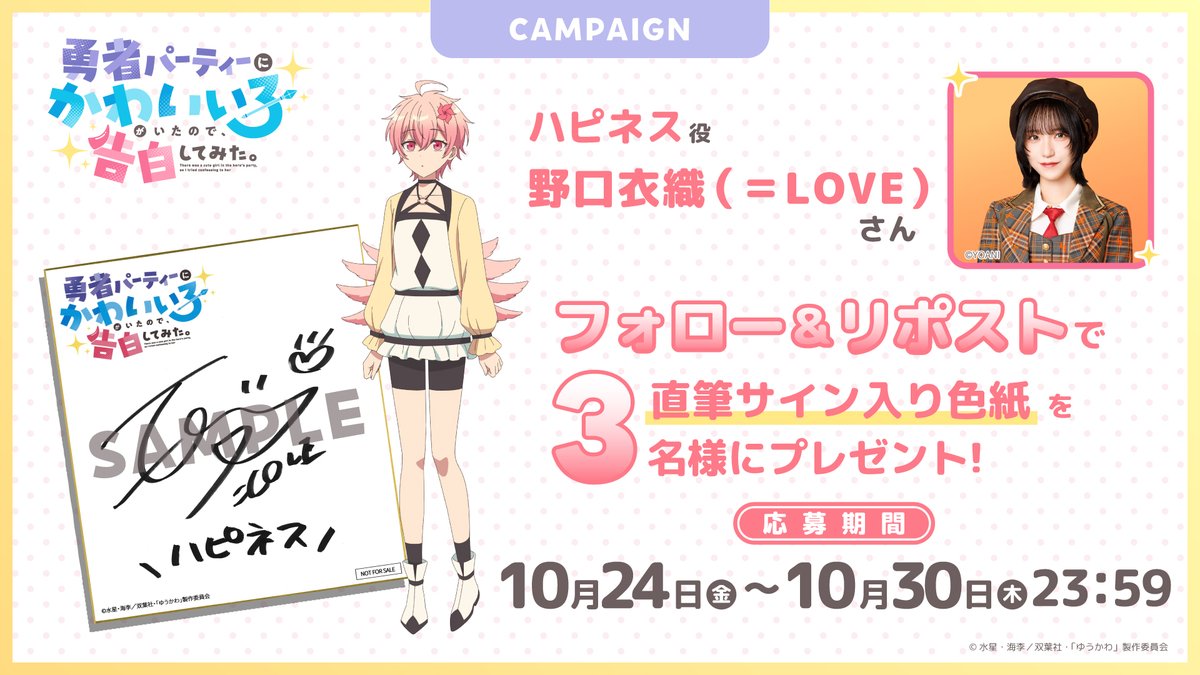 /／
　#ゆうかわ
　プレゼントキャンペーン🩵
\＼

ハピネス役 #野口衣織  (＝LOVE)さんのサイン入り色紙を3名様にプレゼント✨

[応募方法]
①<a href="/yuukawa_anime/">TVアニメ「勇者パーティーにかわいい子がいたので、告白してみた。」公式</a> をフォロー
②本投稿をRP

[応募期間]
2025年10月30日（木）23:59まで

▼注意事項はこちら
yuukawa-anime.com/news/post-28/

#イコラブ
