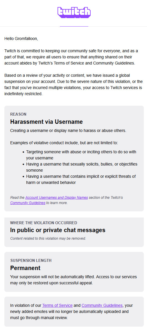 As a head's up, as of right now I'm permanently banned on Twitch because of.. my username? That I've had for 11+ years? Twitch has been my job/income for over a decade. I've done nearly 3500 emotes across the site. I got sacked mid-stream. For my username?

I submitted an appeal.