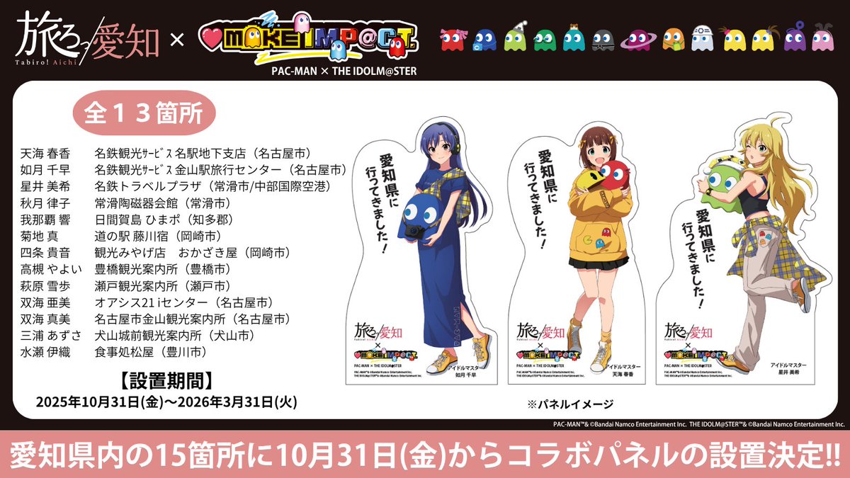 ❤️パネル設置情報❤️

「旅ろっ！愛知」×「アイ MAKE IMP@CT！」
愛知県内の１３箇所にパネル設置決定！！

🔵設置期間🔵
2025年10月31日(金)～2026年3月31日(火)

⭐️設置場所⭐️
天海 春香　 名鉄観光 名駅地下支店（名古屋市）
如月 千早　 名鉄観光 金山駅旅行ｾﾝﾀｰ（名古屋市）
星井 美希