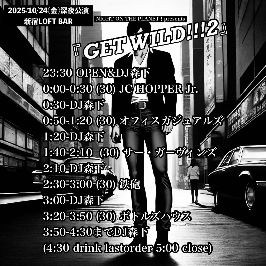 ⚫️本日深夜⚫️

2025/10/24(金)深夜公演
NIGHT ON THE PLANET！presents
『GET WILD!!!2』
新宿LOFT BAR

出演
ボトルズハウス　3:20〜
鉄砲
オフィスカジュアルズ
JC HOPPER Jr.
サー・ガーヴィンズ
DJ森下

OPEN 23:30 START 0:00
TICKET3500(3Drink付) or 3000(1Drink付)