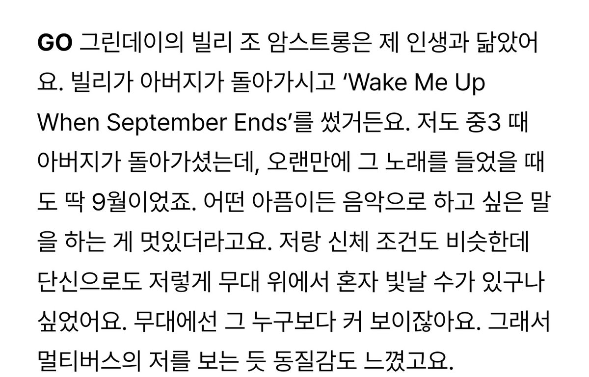 in his GQ korea interview, gaon talked about his dad for the first time (i believe)… 🥺

🐶 green day’s billie joe armstrong is reminds me a lot of my own life. billie wrote “wake me up when september ends” after his father passed away. my father also passed away when i was in