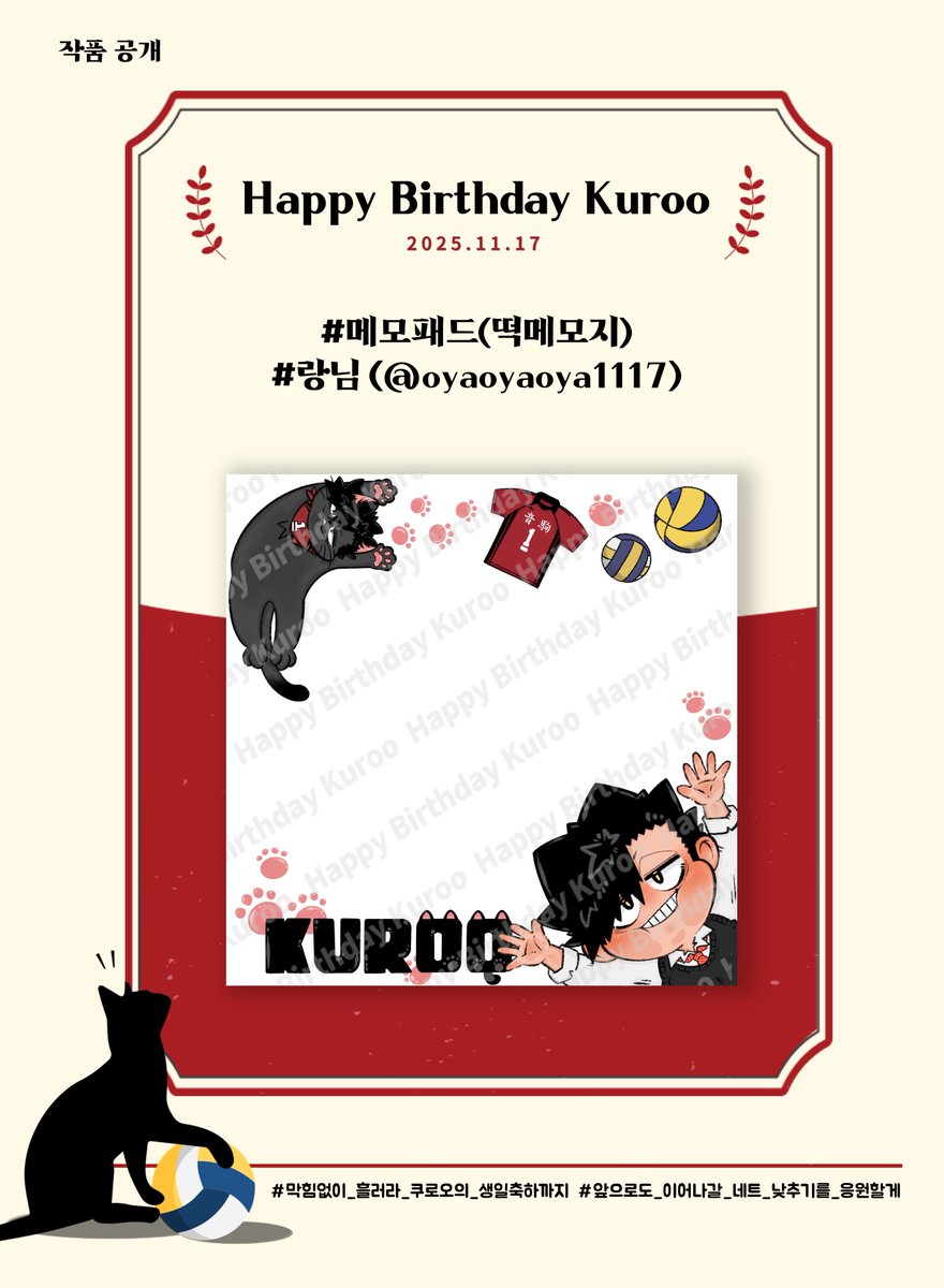 2025년 쿠로오 테츠로 생일 이벤트 협력 작품을 공개합니다.

❣️ 메모패드 - 랑님(<a href="/oyaoyaoya1117/">/ᐠ - ˕ -マ𝗥𝗔𝗡𝗚Ⳋ🏐</a>)

❣️ 함께해 주신 귀한 시간과 마음에 진심으로 감사드립니다

#막힘없이_흘러라_쿠로오의_생일축하까지
#앞으로도_이어질_네트_낮추기를_응원할게

🐈‍⬛❤️🏐