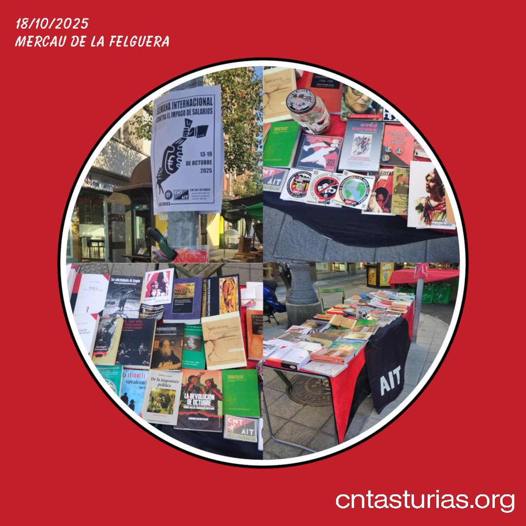 CNT-AIT Asturies continúa de propaganda y promoción de cultura anarquista 

Este sábado estamos en el Mercau de La Felguera. 

El objetivo es mover nuestro fondo de distribución, así como la cartelería, pegatinas, insiginias y chapas y folletos e información sobre el sindicato.