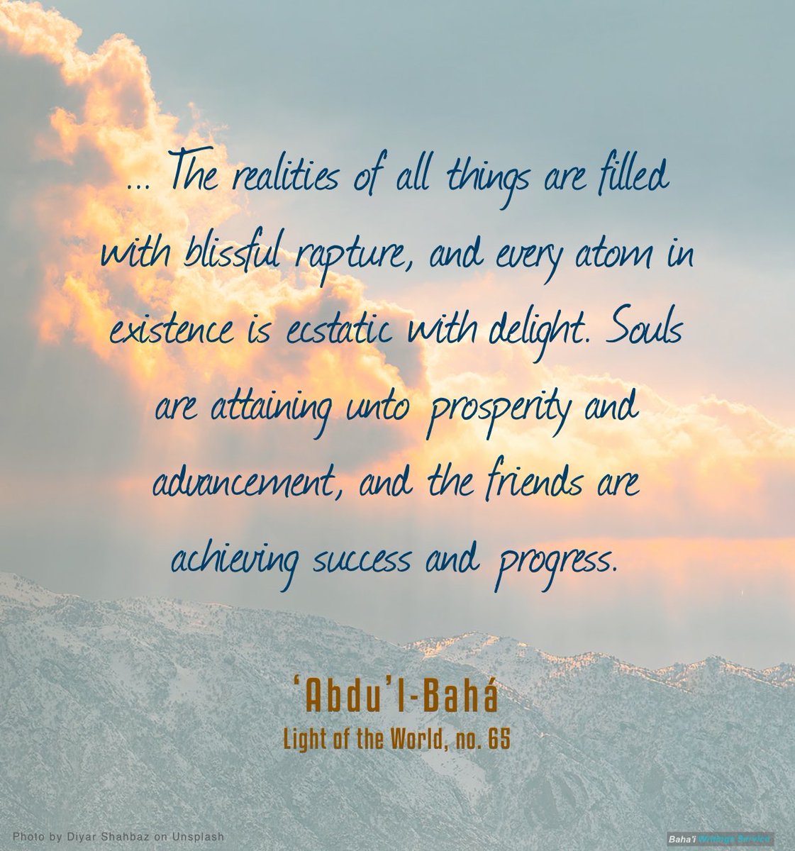 How great is this Dispensation! …The realities of all things are filled with blissful rapture, and every atom in existence is ecstatic with delight. Souls are attaining unto prosperity and advancement, and the friends are achieving success and progress.

‘Abdu’l‑Bahá

#bahai