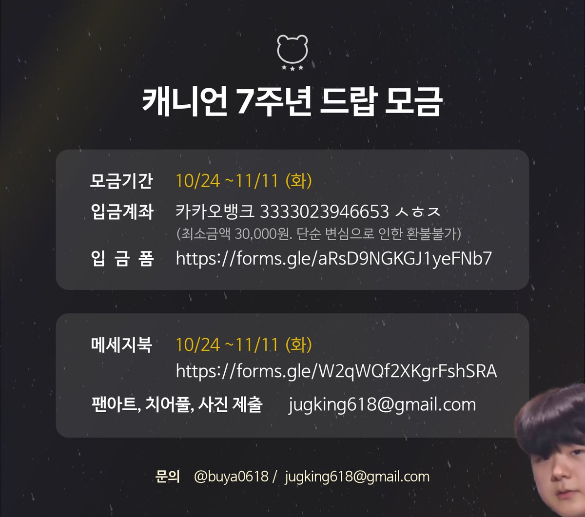 [캐니언 7주년 드랍] 181220
#Canyon #캐니언 

🐻‍❄️ 모금 기간: ~11/11 (화)
카카오뱅크 3333023946653 ㅅㅎㅈ
* 최소금액 30,000원. 단순 변심으로 인한 환불 불가 (이하 금액 소매넣기 가능)

🐻‍❄️ 입금 폼 forms.gle/aRsD9NGKGJ1yeF…
🐻‍❄️ 메세지북 forms.gle/W2qWQf2XKgrFsh…

🐻‍❄️ 팬아트, 치어풀, 직관 사진