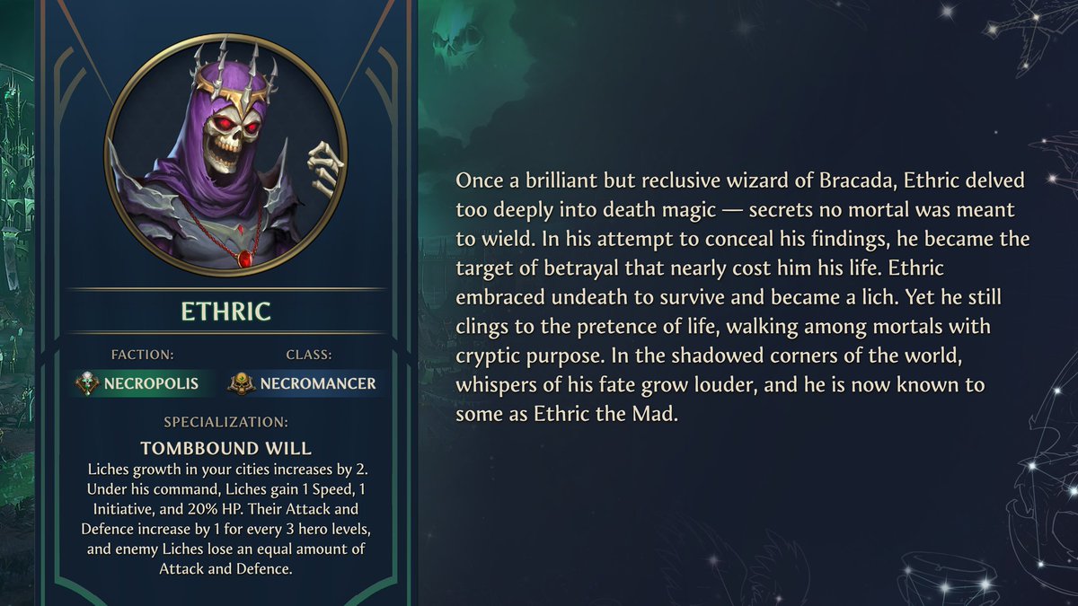 He is known by many titles: The First Necromancer, The Ancient One, The Recluse, The Founding Father. History of Enroth remembers Ethric for many of his achievements and he has been around for centuries, long before his involvement in stopping Sandro from covering Antagarich in