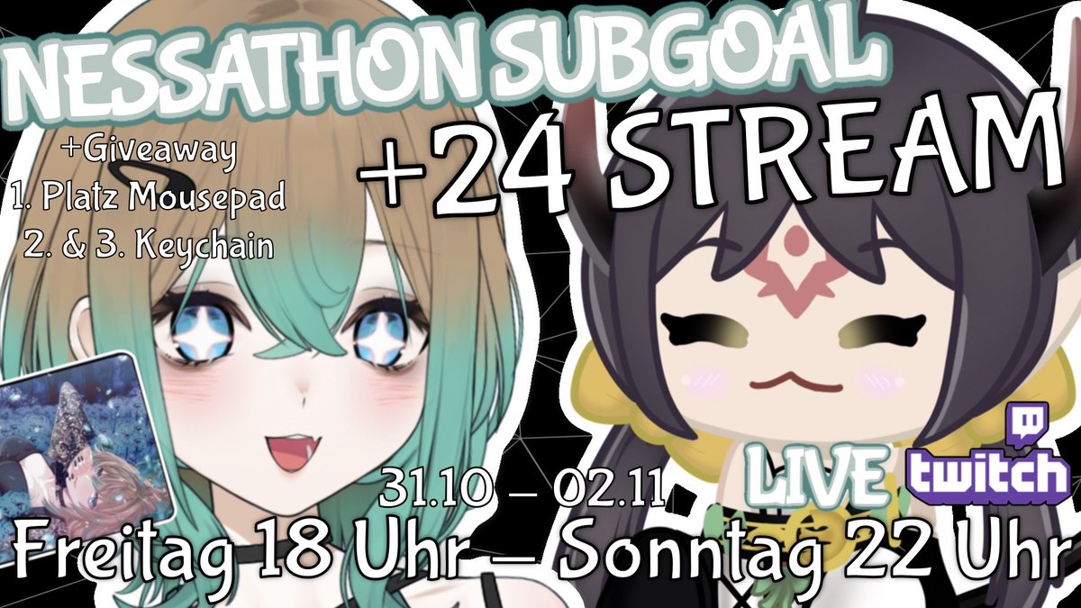 Nessathon Goal 🎉
Das letzte Goal! 

Am 31.10 starten Basara und ich den +24 Stunden Stream! 

📍Auf Twitch 
🗓 Start am 31.10
🕕 Ab 18 Uhr 

Zusätzlich gibt es auch ein Giveaway am Samstag! 
🥇 Mousepad!
🥈 und 🥉 Keychain! 

🏷tags
#GERVtuber #Vtuber #Vtubers