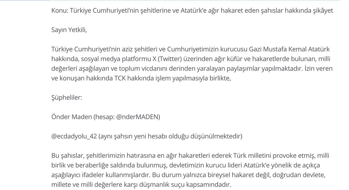 Herkese merhabalar. Hem kişisel, hem de CİMER yoluyla Atatürk ve Türkiye Cumhuriyeti düşmanlığı yapıp, aziz şehitlerimize hakaret eden <a href="/ecdadyolu_42/">Ali Akbaş</a> için ayrıca sessiz kalarak buna izin veren <a href="/ndersalih1/">önder</a> adlı terörist ve bölücü hesaplarının sahipleri hakkında soruşturma