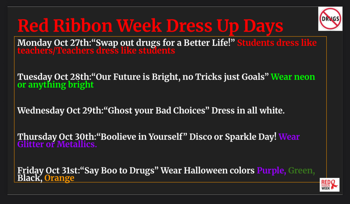 Red Ribbon Week is from Oct 27th- 31st! 
We have some fun dress up days to celebrate our drug-free lifestyle.

Please remember, dress up day attire still needs to meet District dress code, be school appropriate, and not cover the face with any mask, paint, or other face covering.