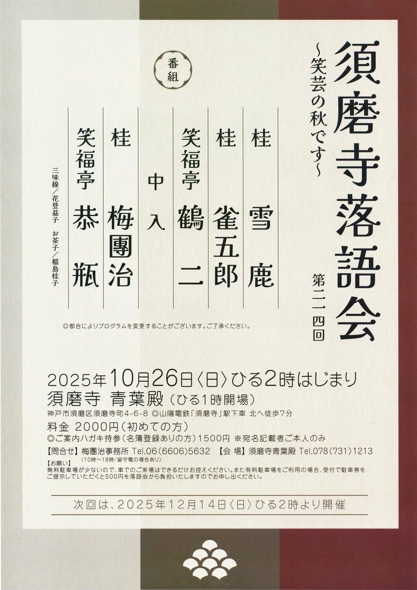 １０月２６日（日）
１４時開演

第214回 須磨寺落語会

　須磨寺青葉殿
　（山陽電鉄本線「須磨寺」から北へ歩７分）

　　桂雪鹿
　　桂雀五郎
　　笑福亭鶴二
　　桂梅團治
　　笑福亭恭瓶

　登録の方 1500円　初回の方 2000円
　問：梅團治事務所 06-6606-5632
　ご来場をお待ち致しております‼️