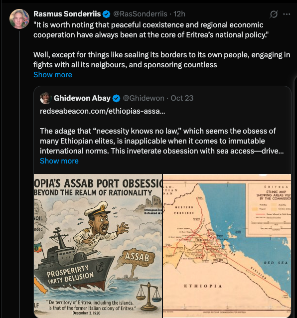 HOAAffairs's tweet photo. To the Tacky Martin Plaut of #Oromumma: @RasSonderriis, the Regime’s New Disinformation Conduit

Rasmus, your comment once again confirms a pattern we have all come to expect from you: loud assertions unsupported by even a cursory understanding of the historical and geopolitical complexities of the Horn of Africa. You clearly have not read, or perhaps cannot comprehend, the very article you are commenting on. To reduce Eritrea’s regional role to a caricature of “sealing borders” and “sponsoring militias” betrays not only ignorance but also a profound intellectual laziness.

The Horn of Africa is one of the most dynamic and complex regions on the entire continent, with layers of history, culture, and politics that cannot be reduced to soundbites or propaganda lines. Had you studied even the most basic works on the modern political history of the Horn, from Christopher Clapham to Alemsegd Tesfai’s recent book, or taken the time to consult Brothers at War by Tekeste Negash and Kjetil Tronvoll, you might have realized that the region’s turmoil is not primarily the product of Eritrea’s policies but of the chronic disorder emanating from Ethiopia itself. The instability originates in Addis Ababa under the delusional leadership of Abiy Ahmed, the Sick Man of the Horn, whose expansionist fantasies and toxic #Oromumma ideology have already driven hundreds of thousands to their deaths and are now threatening to push the entire region to the edge of an abyss reminiscent of the 1998–2000 war.

I would not even bother to mention some of the foundational sources on the region’s history because I once advised you to visit the Institute of Ethiopian Studies to read the basics on Ethiopia and the Horn, and you never did. Your shallowness is astounding; your audacity to comment is matched only by your intellectual emptiness. Before moralizing about Eritrea, remember that it remains the only stable state in the Horn, while Ethiopia burns in famine, ethnic warfare, and moral decay. If your aim is analysis, read before you write; if it is propaganda, at least have the humility to admit it. For now, you merely echo the delusions of the regime you defend, amplifying the propaganda of a toxic ideology that has already undone a once-proud nation.

@UNHumanRights

@hawelti
@UNOCHA
@UNOSAPG

@UNGeneva

@UNICEFEthiopia

@UN_HRC

@AmnestySARO

@AmnestyEARO

@nytopinion

@nytimes

@BBCWorld

@AJEnglish

@CNN

@Reuters

@hrw

@amnesty

@ICRC

@EUinEthiopia

@StateDept

@Canada

@jeffpropulsion

@ShebaPushStart

@Almaz_lovely

@DuchessOfGonder

@MaedotmEthiopia

@Tsedeniya11

@Eritrea_1st

@yemanekeleta

@Sharronyemane

@TheGAReport

@AndargachewTse2

@AbrarSuleiman

@AwassaTeddy

@DanielBekele

@AUC_PAPS