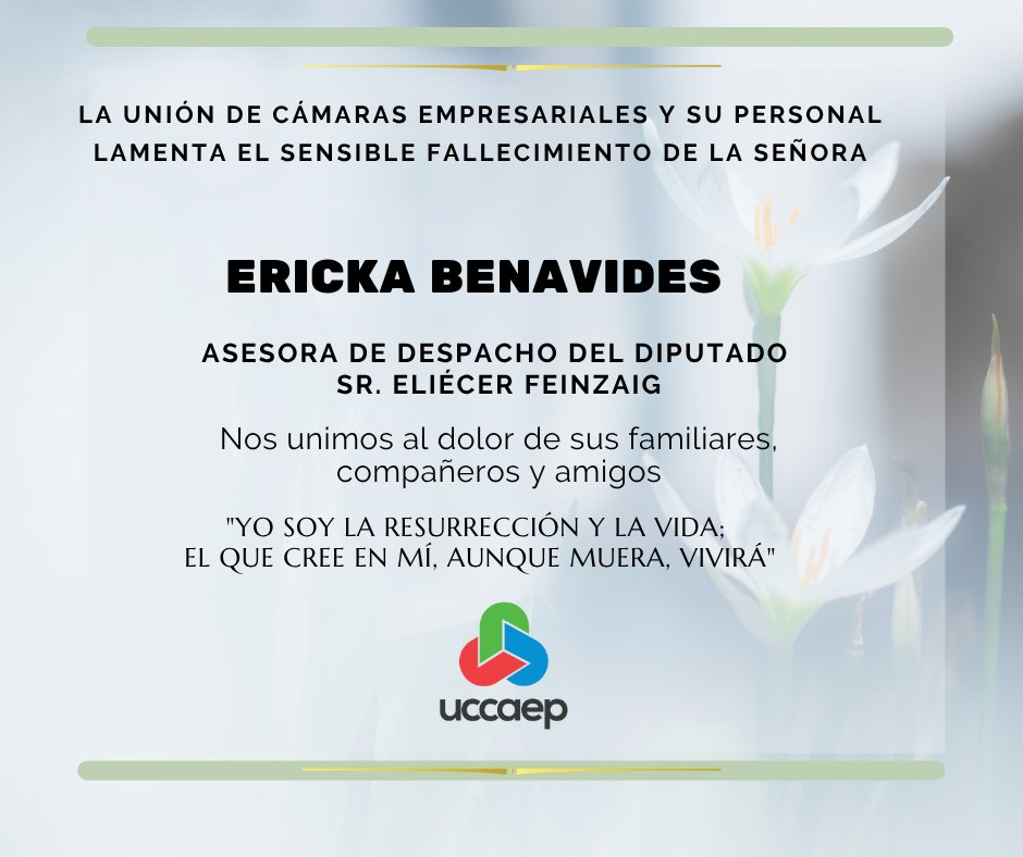 La Unión Costarricense de Cámaras y Asociaciones del Sector Empresarial Privado (UCCAEP) lamenta el sensible fallecimiento de Ericka Benavides, asesora del diputado Eliécer Feinzaig. 
Nuestra solidaridad y oraciones con sus familiares, amigos y compañeros.