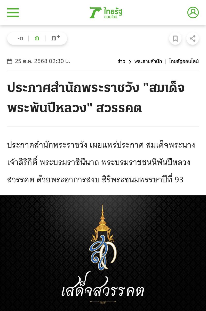 +++ แถลงการณ์สำนักราชวัง +++

สมเด็จพระนางเจ้าสิริกิติ์ พระบรมราชินีนาถ พระบรมราชชนนีพันปีหลวง สวรรคต

เมื่อเวลา 21.21 น.ของวันที่ 24 ตุลาคม ด้วยพระชนมายุ 93 พรรษา หลังทรงพระประชวรจากภาวะติดเชื้อในกระแสพระโลหิต ต้องเข้ารับการรักษาตั้งแต่ 17 ตุลาคม มีกำหนดไว้ทุกข์ 1 ปี