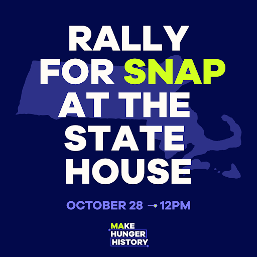 Massachusetts families are at risk of going hungry come November if SNAP isn’t funded — join us at the State House! RSVP to Rally for SNAP on the State House steps Tuesday, Oct. 28  at 12pm.