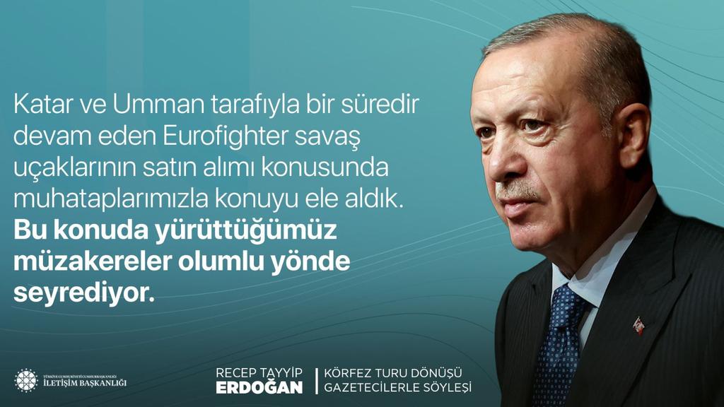 HEDEF#Türkiyeyüzyılı #Ak#RTE🇹🇷🟢🇹🇷 (@ecrinmina10) on Twitter photo Cumhurbaşkanımız Recep Tayyip Erdoğan:
"Katar ve Umman tarafıyla bir süredir devam eden Eurofighter savaş uçaklarının satın alımı konusunda muhataplarımızla konuyu ele aldık. Bu konuda yürüttüğümüz müzakereler olumlu yönde seyrediyor."
📍Körfez Turu Dönüşü Uçak Söyleşisi Cumhurbaşkanımız Recep Tayyip Erdoğan:
"Katar ve Umman tarafıyla bir süredir devam eden Eurofighter savaş uçaklarının satın alımı konusunda muhataplarımızla konuyu ele aldık. Bu konuda yürüttüğümüz müzakereler olumlu yönde seyrediyor."
📍Körfez Turu Dönüşü Uçak Söyleşisi