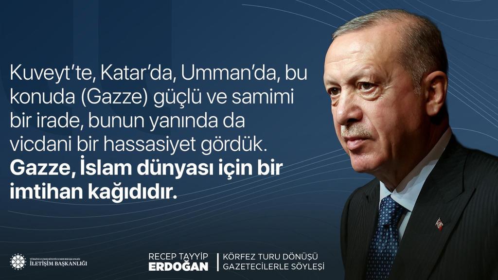HEDEF#Türkiyeyüzyılı #Ak#RTE🇹🇷🟢🇹🇷 (@ecrinmina10) on Twitter photo Cumhurbaşkanımız Recep Tayyip Erdoğan:
"Kuveyt’te, Katar’da, Umman’da, bu konuda (Gazze) güçlü ve samimi bir irade, bunun yanında da vicdani bir hassasiyet gördük. Gazze, İslam dünyası için bir imtihan kağıdıdır."
📍Körfez Turu Dönüşü Uçak Söyleşisi Cumhurbaşkanımız Recep Tayyip Erdoğan:
"Kuveyt’te, Katar’da, Umman’da, bu konuda (Gazze) güçlü ve samimi bir irade, bunun yanında da vicdani bir hassasiyet gördük. Gazze, İslam dünyası için bir imtihan kağıdıdır."
📍Körfez Turu Dönüşü Uçak Söyleşisi