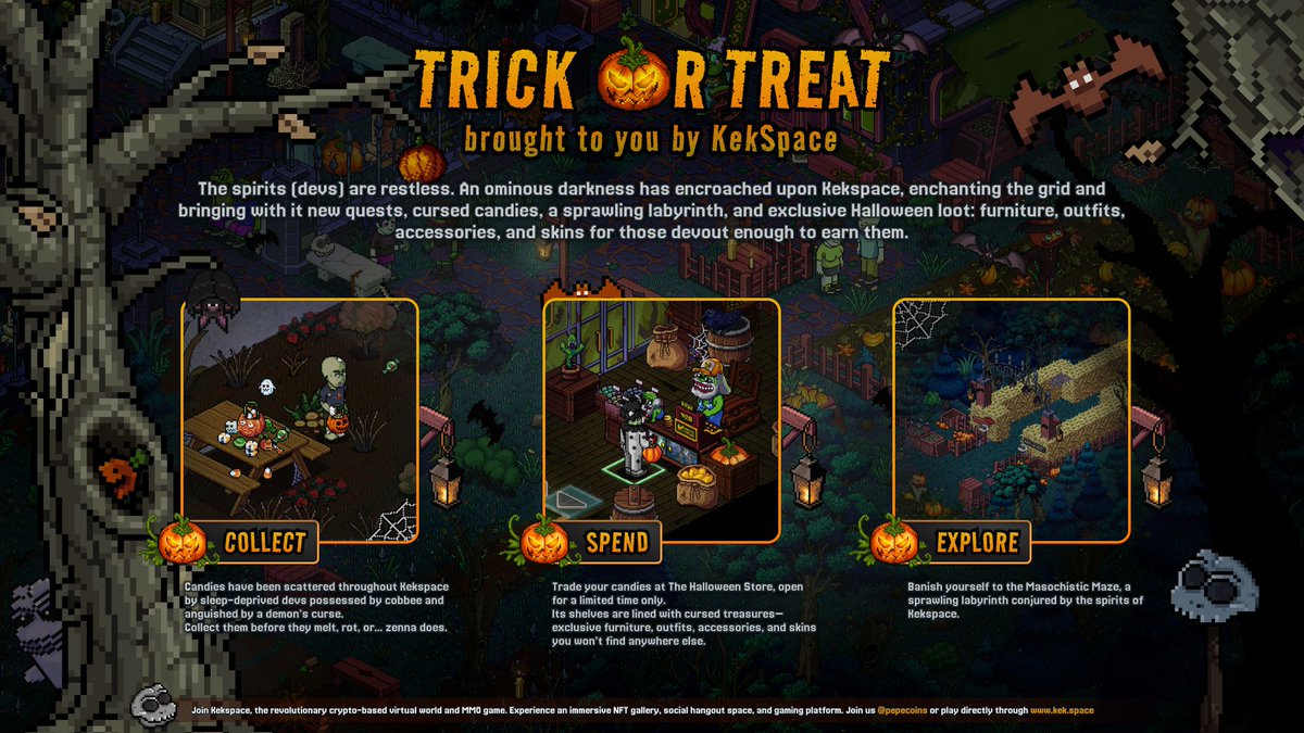 🕸️ HALLOWEEN PATCH 1.69 🕸️ Join  now!  Kek.space

•Tried to fix a bug. Summoned 3 more.
• Added haunted candy drops across the grid.
• Maze difficulty: “Therapy Required.” (built under duress)
• Sleep-deprived dev now officially possessed.
• Candy economy