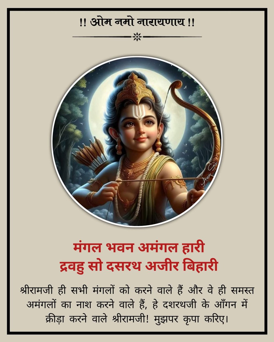 मंगल भवन अमंगल हारी
द्रवहु सुदसरथ अजिर बिहारी

श्रीरामजी ही सभी मंगलों को करने वाले हैं और वे ही समस्त अमंगलों का नाश करने वाले हैं, हे दशरथजी के आँगन में क्रीड़ा करने वाले श्रीरामजी! मुझपर कृपा करिए।
जय सियाराम 🙏