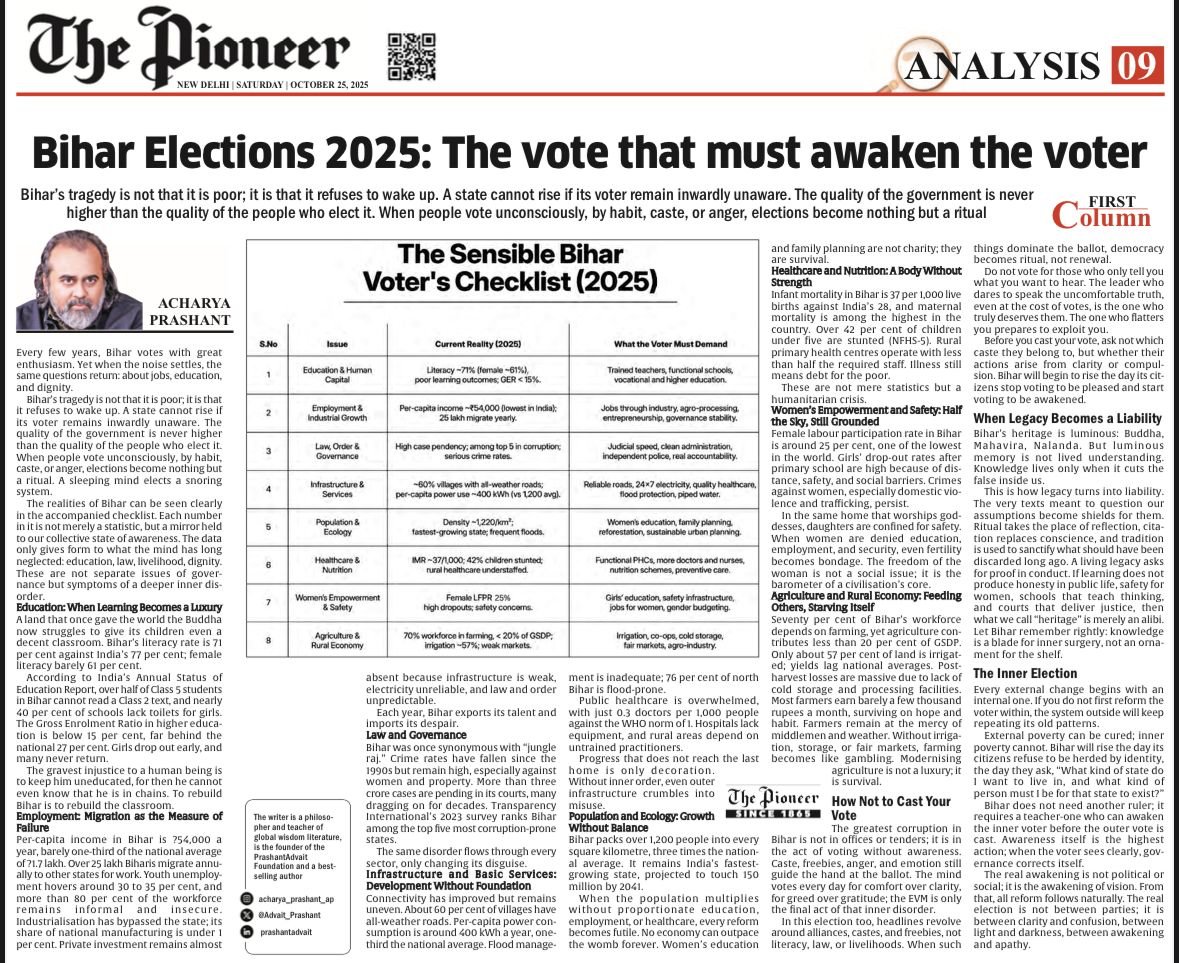 TheDailyPioneer's tweet photo. Acharya Prashant urges Biharis to vote with awareness rather than habit, caste, or emotion. Bihar faces deep challenges: low literacy, poor healthcare, youth unemployment, weak infrastructure, and persistent gender inequality. Agriculture struggles, migration is high, and governance suffers from corruption and delayed justice.

The philosopher writes that true change begins within the voter. Bihar will rise when citizens prioritize clarity, education, and reform over short-term comforts or identity politics. The real election is not between parties but between awareness and apathy.

Read more: https://t.co/N3joUf5ZTC

Writes: @Advait_Prashant 

#BiharElections | #VoterAwareness | #Governance | #Education | #Healthcare | #WomenEmpowerment | #IndiaPolitics