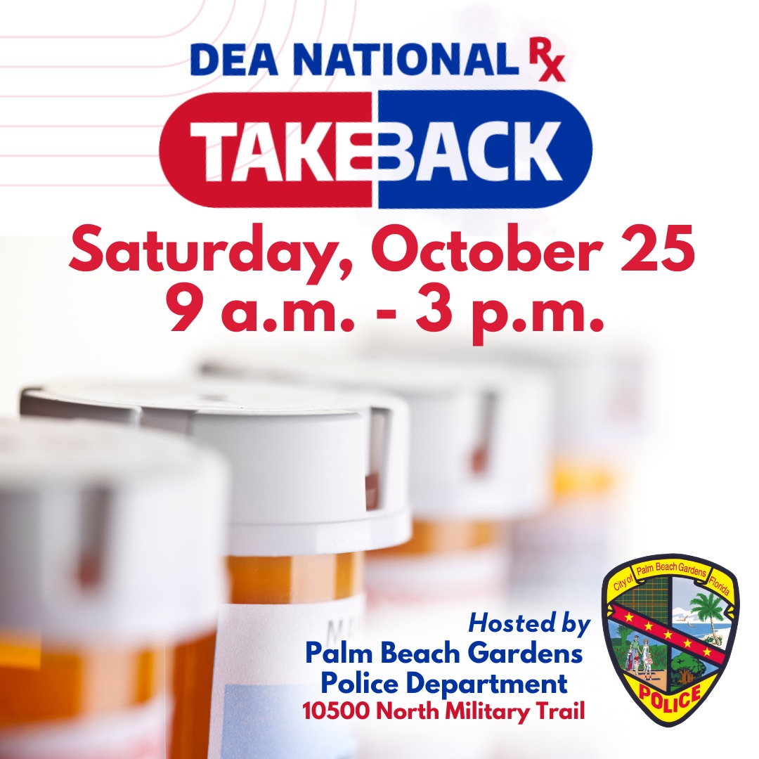 Safely dispose of unwanted or expired medications at the DEA Drug Take Back event TODAY, Saturday, October 25. Drop off your prescription drugs at the Palm Beach Gardens Police Department (10500 N. Military Trail) between 9 a.m. and 3 p.m.