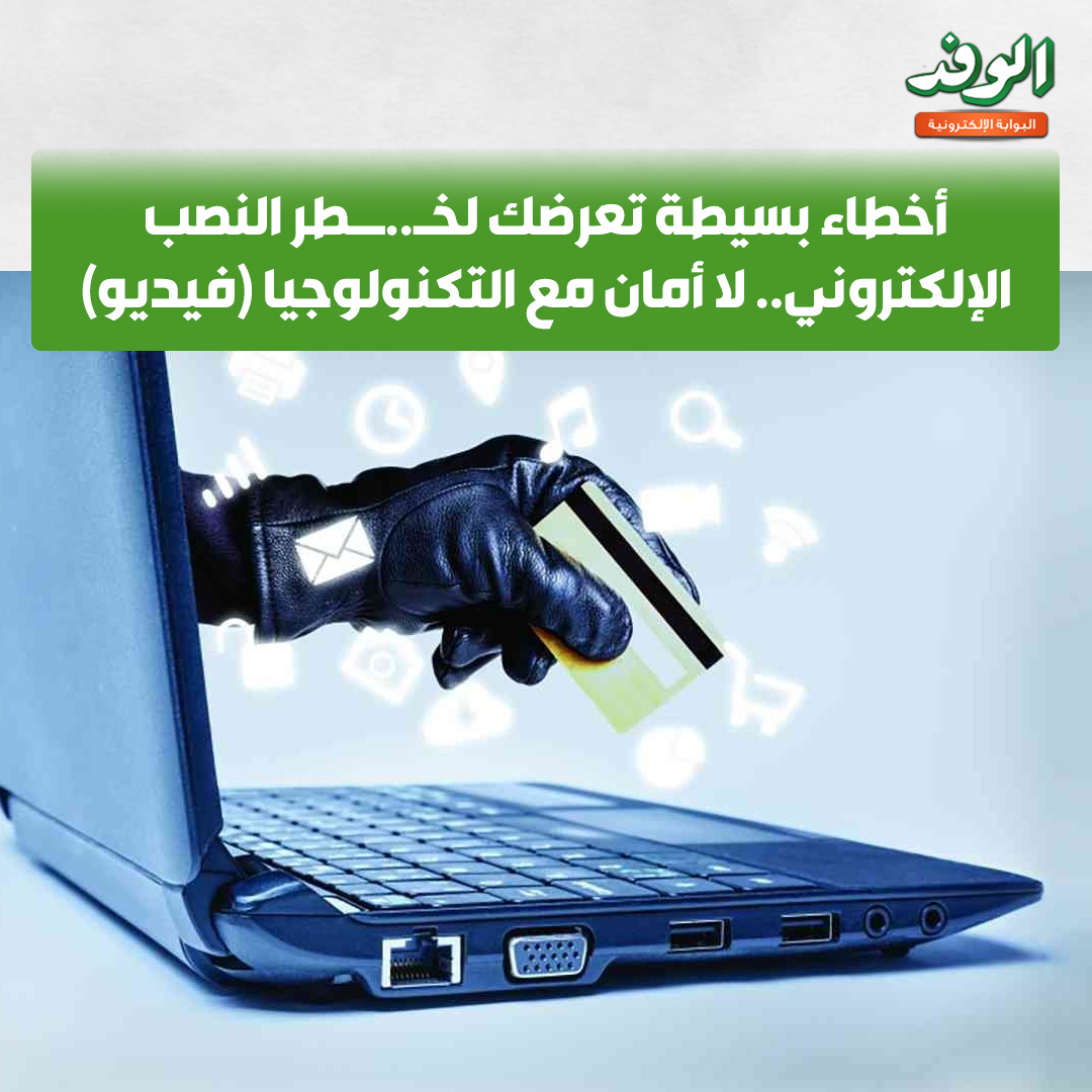 بوابة الوفد| أخطاء بسيطة تعرضك لخطر النصب الإلكتروني.. لا أمان مع التكنولوجيا (فيديو) 