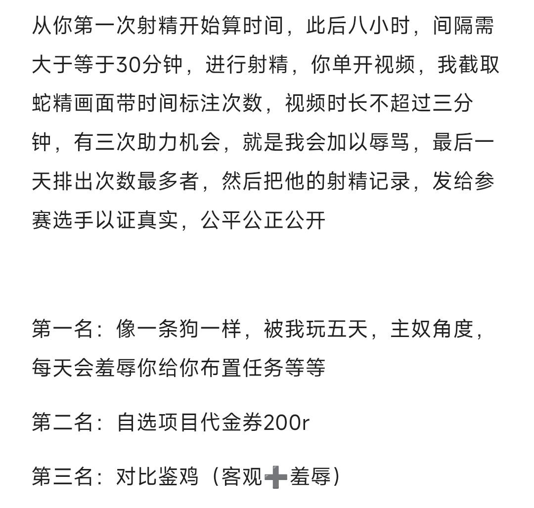 榨精大赛/极限八小时 参赛费用：100r
活动时间10.25至11.2截止
规则：可任意从一天中选取八小时，如凌晨一点到凌晨8点，早上7点到下午3点，任你的时间排列自选八小时

转发点赞评论找我领取30s辱骂音频