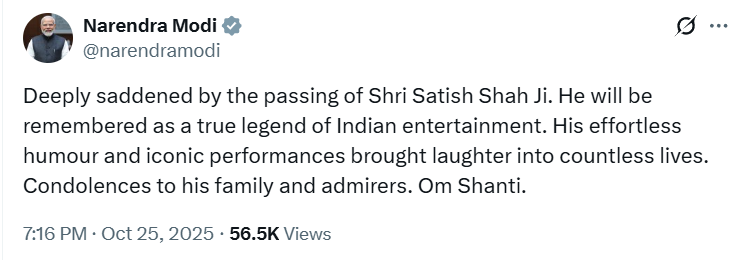 PM Narendra Modi tweets, "Deeply saddened by the passing of Shri Satish Shah Ji. He will be remembered as a true legend of Indian entertainment. His effortless humour and iconic performances brought laughter into countless lives. Condolences to his family and admirers. Om