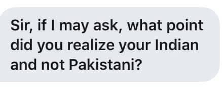 Realisation:🙏
2013, I went to a shop in London. Shopkeeper asked me. Indian? 
I: Pakistani. 
I asked &amp; you? 
Reply: Indian from East Africa. My forefathers migrated to uganda centuries ago.
I realised that if he can be Indian, why not me, my parents migrated only 78 years ago.