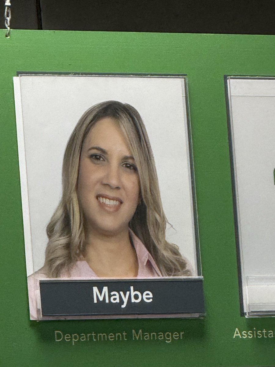 Karen: sir is your manager here?
Staff: ya I think so Maybe.
Karen: what do you mean maybe, is she here or not. 
Staff: let me check, Maybe!
Karen: what the hell!?

The manager: