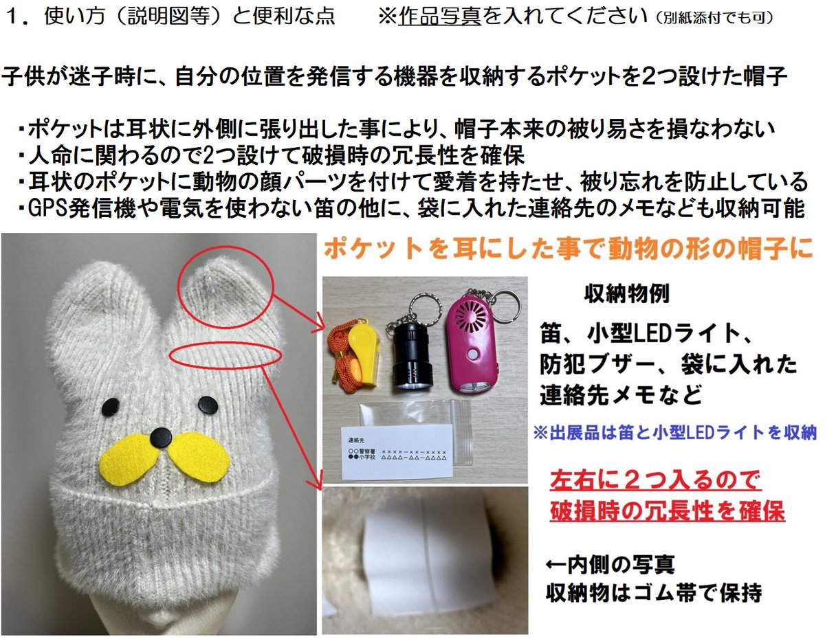 MathMagicLab's tweet image. 今年の群馬県創意ふくう作品展は残念ながら選外でした。1つは「迷子防止動物帽子」で耳の部分をポケットにし、笛やGPS機器など迷子になった時に居場所が判る物を入れる発明です。子供が帽子を手放さないように可愛い動物の外見にしました。ポケットが2つあるので破損時の冗長性があります。
#発明学会