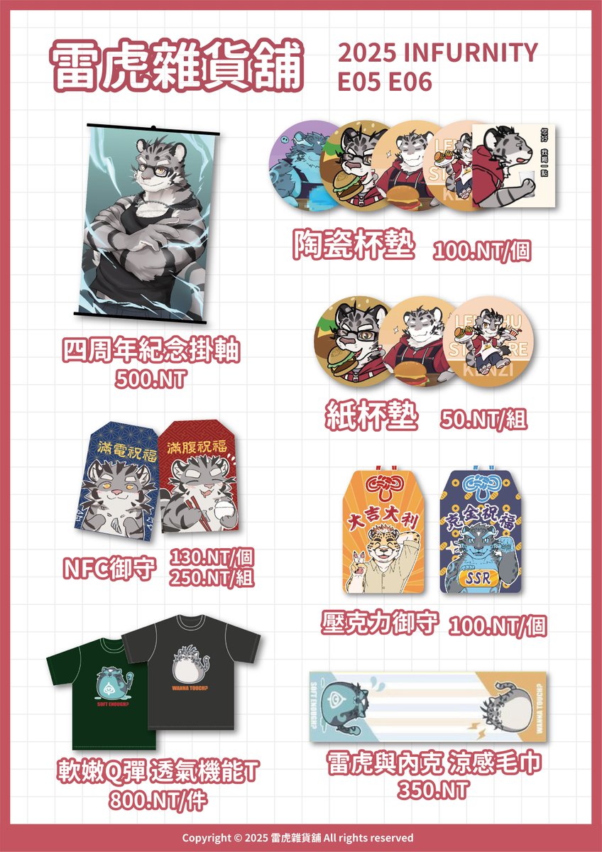 ✨雷虎雜貨舖 獸無限Infurnity E05 E06 商品資訊✨

這次雷虎雜貨舖會帶著 雷虎開台四週年 的紀念商品們，以及超好穿透氣T參展！
自帶NFC功能的御守，可以自行將網址置入，拿來做社交工具或自行記錄都方便，
要是錯過胖老虎聯合活動，也可以趁這機會入手活動紀念紙杯墊組與最後的陶瓷杯墊！