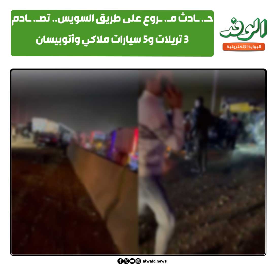 بوابة الوفد| ح. ادث م. روع على طريق السويس.. تص. ادم 3 تريلات و5 سيارات ملاكي وأتوبيسان 