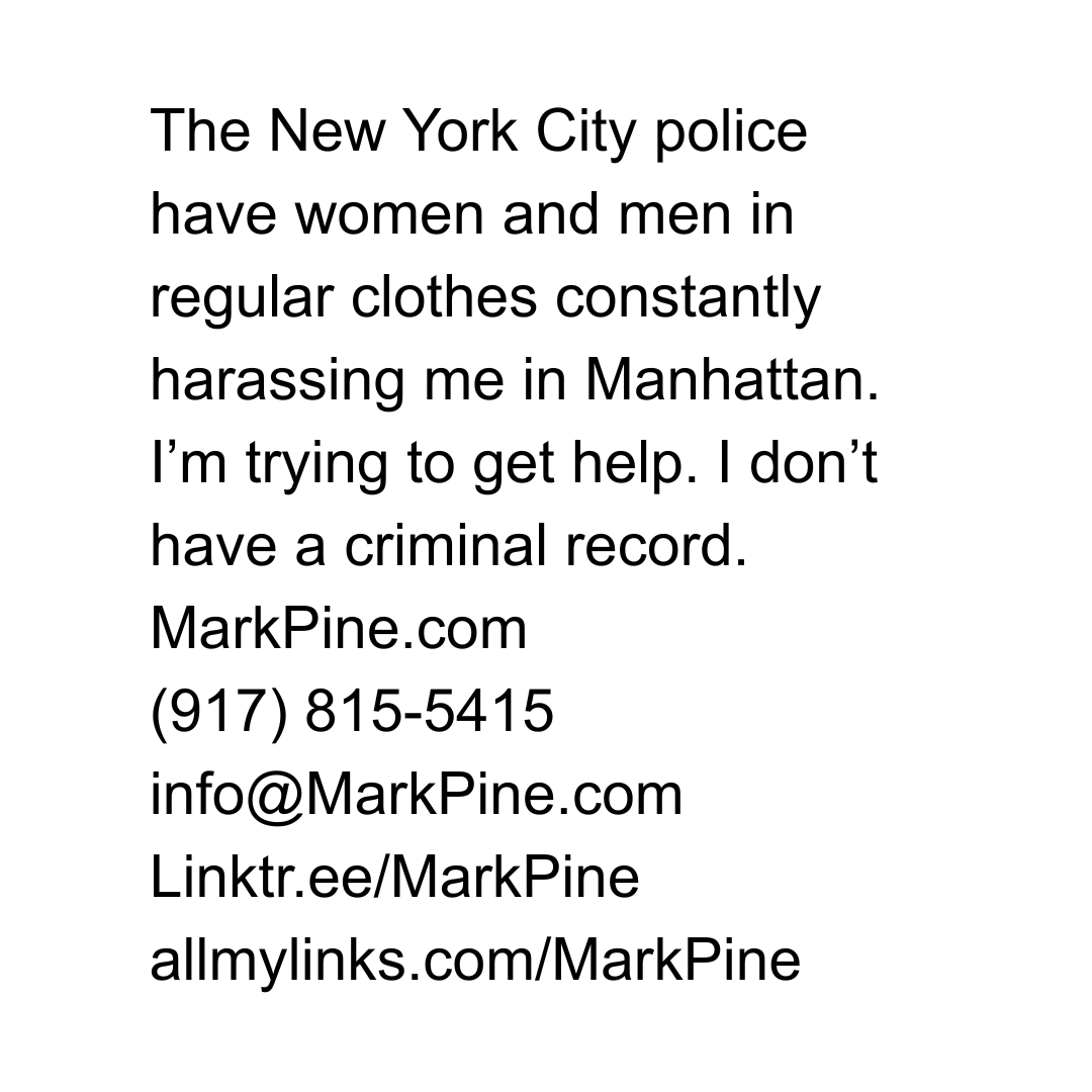mpineofficial's tweet photo. The New York City police have women and men in regular clothes constantly harassing me in Manhattan. I’m trying to get help. I don’t have a criminal record. https://t.co/z3PyO14qIs (917) 815-5415 info@MarkPine.com https://t.co/hxHjmmDe4z https://t.co/ax4mczfNhQ #nypd #markpine #gethelp #help #newyork #nyc #manhattan #police #crime #newyorkcity