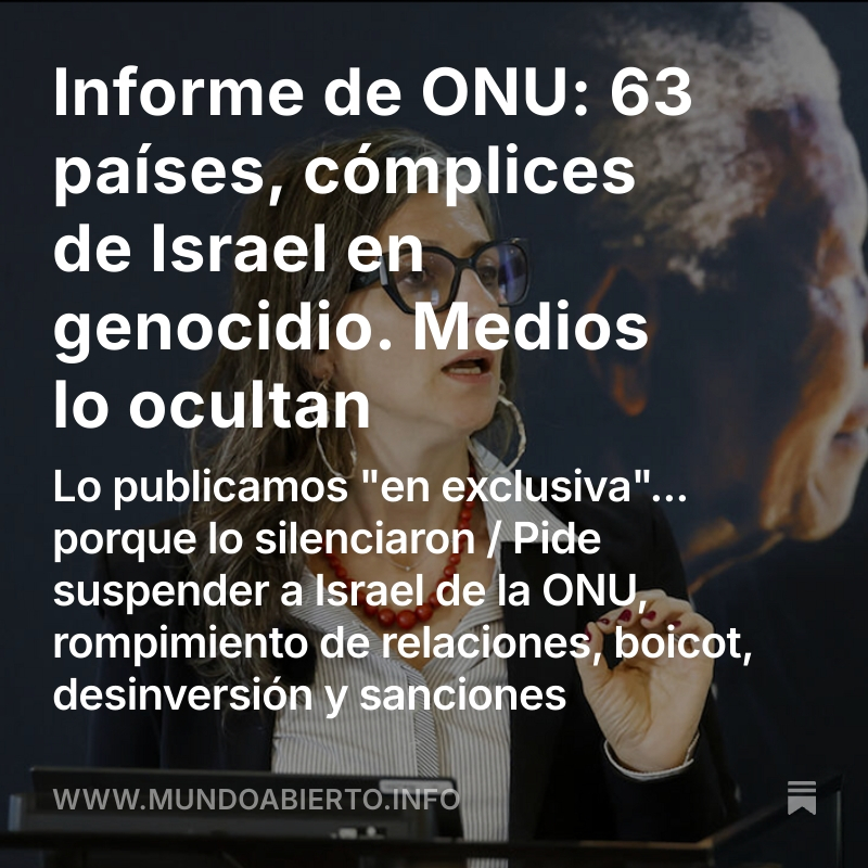 Israel no perpetra el genocidio en soledad:  63 países son sus cómplices, revela el informe que la relatora especial <a href="/FranceskAlbs/">Francesca Albanese, UN Special Rapporteur oPt</a> presentó a la Asamblea General de la ONU, y en el que pide suspender a Israel del organismo y aplicarle boicot, desinversión y sanciones.

Un reporte