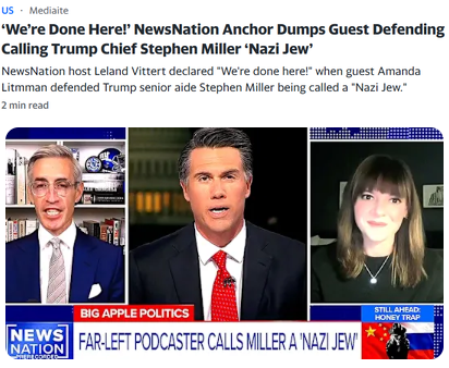 It maybe is important to note that Stephen Miller is more of a "Jewish Nazi" than a "Nazi Jew"
-
📷Mediaite 4 hours ago
NewsNation host Leland Vittert declared "We're done here!" when guest Amanda Litmman defended Trump senior aide Stephen Miller being called a "Nazi Jew."