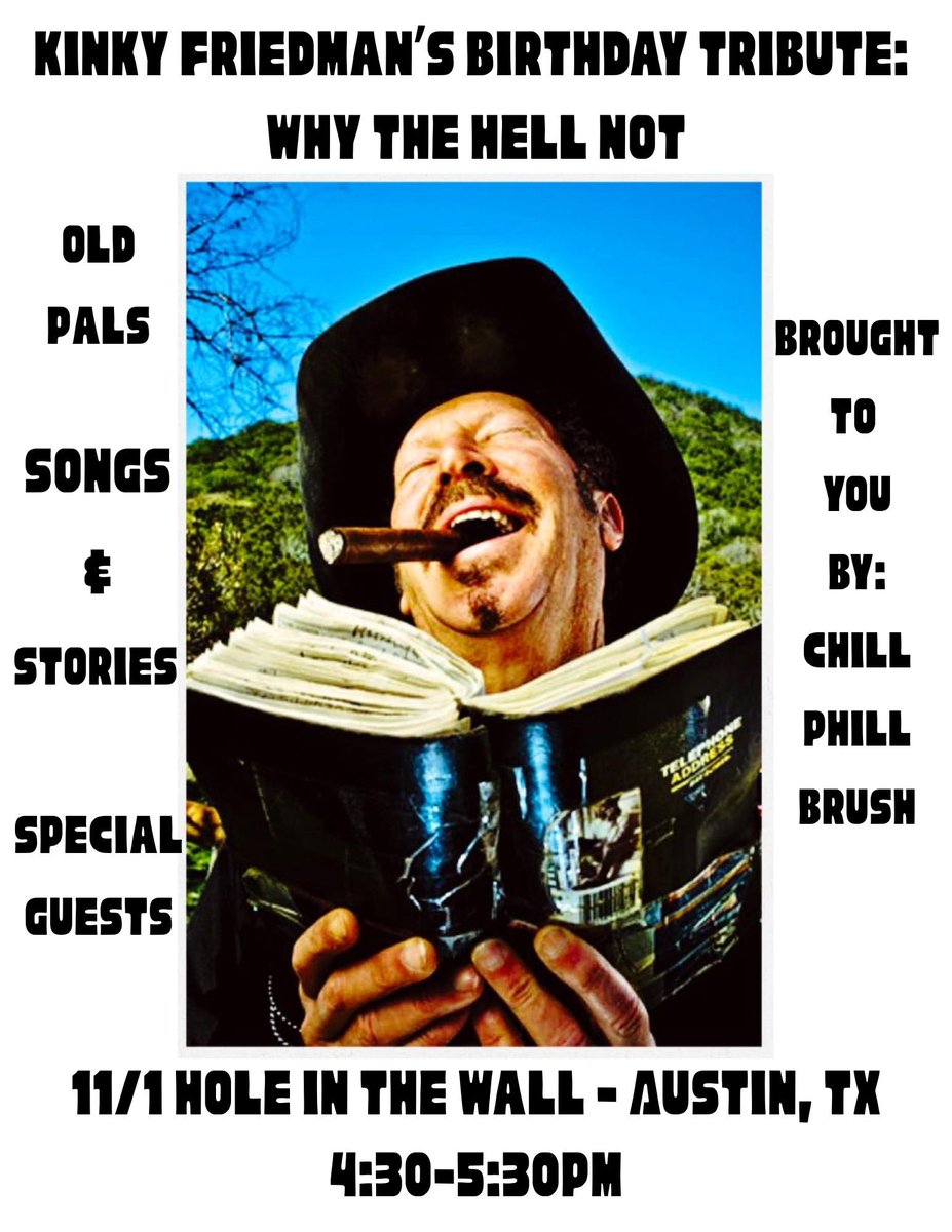 Kinky Friedman Birthday Tribute: Why the Hell Not?
Saturday, 11/1, 4:30-5:30pm <a href="/HITWatx/">Hole in the Wall</a> 
Come celebrate the Kinkster’s 81st birthday with songs and stories at one of Austin’s legendary venues. Fellow Jewboy “Chill” Phill Brush will host the event.