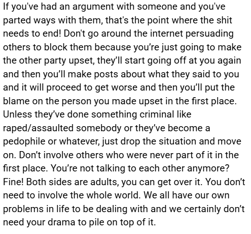 Seen a lot of this happening between friends lately and I just want to say I don't want to see either side as my enemy just because they don't want to be friends with each other. I wish both sides could move on and not exacerbate things by involving others who weren't involved.