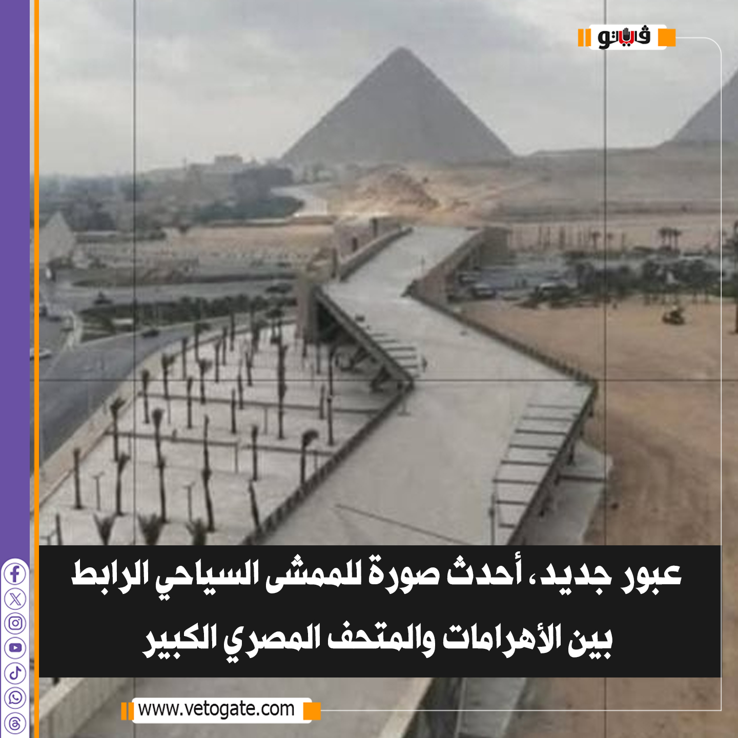 فيتو| عبور جديد، أحدث صورة للممشى السياحي الرابط بين الأهرامات والمتحف المصري الكبير 