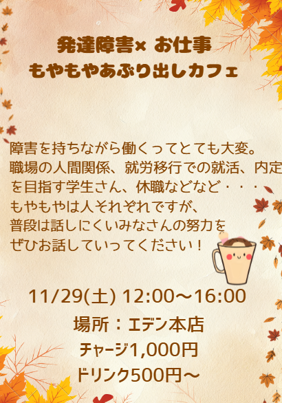 ajifurai0322's tweet photo. 【告知】11月29日にれんさん、Nacoさんとエデン本店にて「発達障害×お仕事 もやもやあぶり出しカフェ」を開催します☕️
これから働く事に不安を感じる方・もやもやを抱えつつも働いている方の居場所を提供させていただけたら幸いです🙇‍♀️

@Naco678061
@hanatogohanto
@Eventbar_Eden https://t.co/YqGsJYRvlL