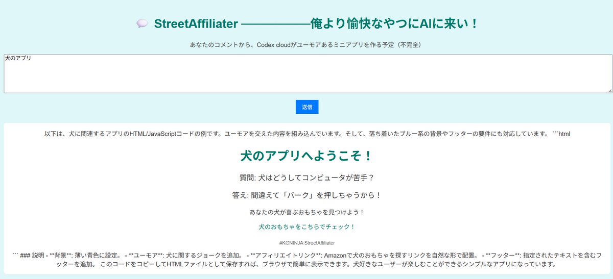 FuwaCocoOwnerKG's tweet image. StreetAffilliater
あなたのコメントからクスっと笑えるミニアプリを生成する（予定）
kg-ninja.github.io/StreetAffiliat…

Codex Cloudがあなた専用のアプリをその場で生成します。自然（？）にアフィリエイトのリンクもつける予定（まだ実装していません）
#KGNINJA #Codexcloud #githubpages #render