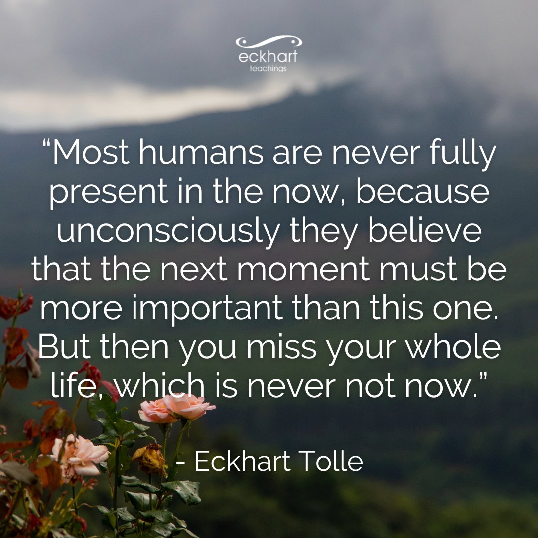 Most humans are never fully present in the now, because unconsciously they  believe that the next moment must be more important than this one. But then  you miss your whole life, which, image size:1080x1080