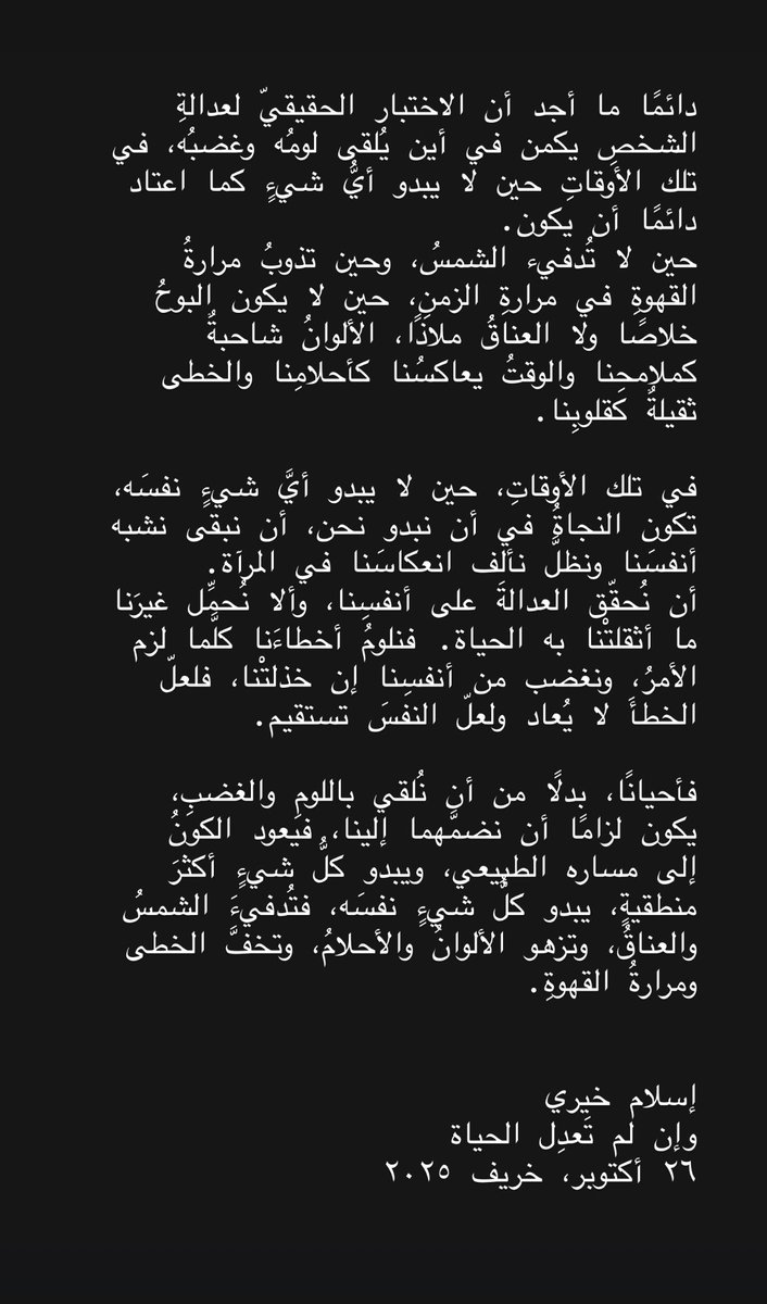 5aery's tweet photo. فأحيانًا، بدلًا من أن نُلقي باللوم والغضب، يكون لزامًا أن نضمهما إلينا، فيعود الكون إلى مساره الطبيعي، ويبدو كل شيء أكثر منطقية، يبدو كل شيء نفسه، فتُدفيء الشمسُ والعناقُ، وتزهو الألوانُ والأحلامُ، وتخفَّ الخطى ومرارةُ القهوة.

إسلام خيري
وإن لم تَعدِل الحياة
٢٦ أكتوبر، خريف ٢٠٢٥ https://t.co/yW0I7e9loS